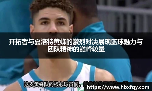 bwin开拓者与夏洛特黄蜂的激烈对决展现篮球魅力与团队精神的巅峰较量