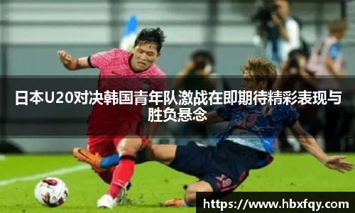 bwin日本U20对决韩国青年队激战在即期待精彩表现与胜负悬念