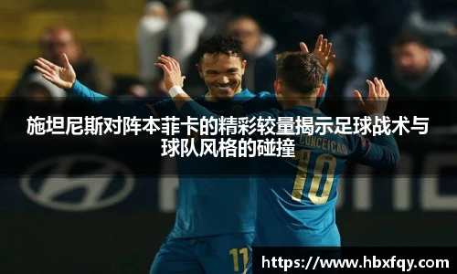 bwin施坦尼斯对阵本菲卡的精彩较量揭示足球战术与球队风格的碰撞
