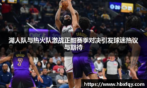 湖人队与热火队激战正酣赛季对决引发球迷热议与期待