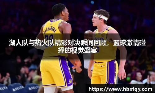 湖人队与热火队精彩对决瞬间回顾，篮球激情碰撞的视觉盛宴