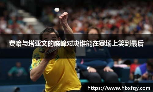 费哈与塔亚文的巅峰对决谁能在赛场上笑到最后