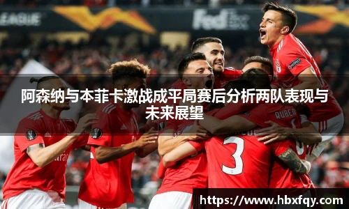 bwin阿森纳与本菲卡激战成平局赛后分析两队表现与未来展望