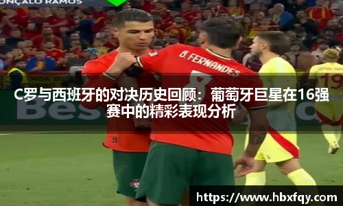 bwinC罗与西班牙的对决历史回顾：葡萄牙巨星在16强赛中的精彩表现分析
