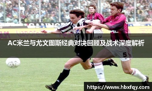 bwinAC米兰与尤文图斯经典对决回顾及战术深度解析
